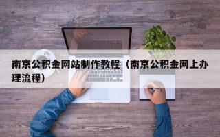 定西南京公积金网站制作教程（南京公积金网上办理流程）