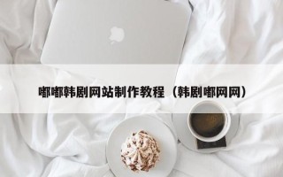 定西嘟嘟韩剧网站制作教程（韩剧嘟网网）