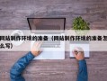 定西网站制作环境的准备（网站制作环境的准备怎么写）