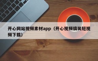 定西开心网站视频素材app（开心视频搞笑短视频下载）