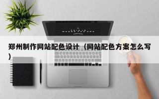 定西郑州制作网站配色设计（网站配色方案怎么写）