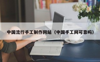 定西中国流行手工制作网站（中国手工网可靠吗）